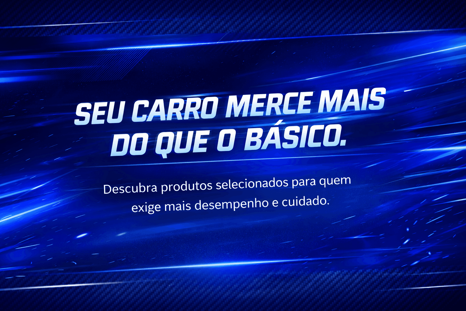 Seu carro merece mais do que o básico